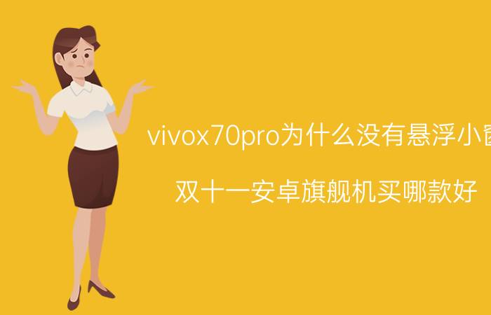 vivox70pro为什么没有悬浮小窗 双十一安卓旗舰机买哪款好？优惠力度大不大？